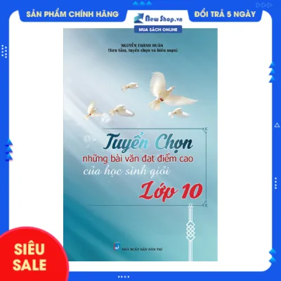 Sách Tham Khảo - Tuyển Chọn Những Bài Văn Đạt Điểm Cao Của Học Sinh Giỏi Lớp 10 - Nguyễn Thành Huân - (KV) - Newshop