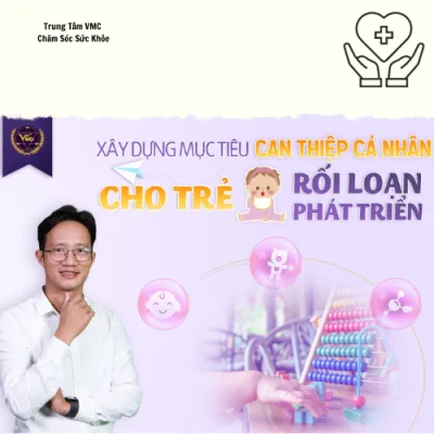 Khóa Học Video Online Xây Dựng Mục Tiêu Can Thiệp Cá Nhân Cho Trẻ Rối Loạn Phát Triển - Trung Tâm Chăm Sóc Sức Khỏe VMC