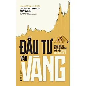 Sách Đầu Tư Vào Vàng - Khoản Đầu Tư Tuyệt Đối An Toàn Thiết Yếu Cho Mỗi Danh Mục Đầu Tư (Jonathan Spall)