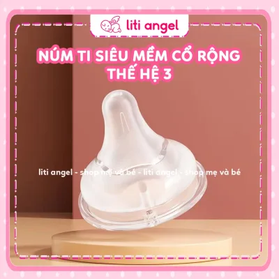 Núm Ti Cổ Rộng, Cổ Hẹp Thế Hệ 3 Mẫu Mới Siêu Mềm