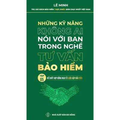 Sách - Những Kỹ Năng Không Ai Nói Với Bạn Trong Nghề Tư Vấn Bảo Hiểm (Tập 5: Để Chốt Hợp Đồng Ngay Ở Cuộc Gặp Đầu Tiên)